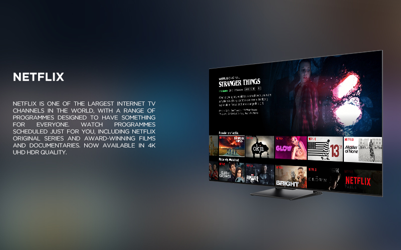 NETFLIX - NETFLIX IS ONE OF THE LARGEST INTERNET TV CHANNELS IN THE WORLD, WITH A RANGE OF PROGRAMMES DESIGNED TO HAVE SOMETHING FOR EVERYONE. WATCH PROGRAMMES SCHEDULED JUST FOR YOU, INCLUDING NETFLIX ORIGINAL SERIES AND AWARD- WINNING FILMS AND DOCUMENTARIES. NOW AVAILABLE IN 4K UHD HDR QUALITY.
